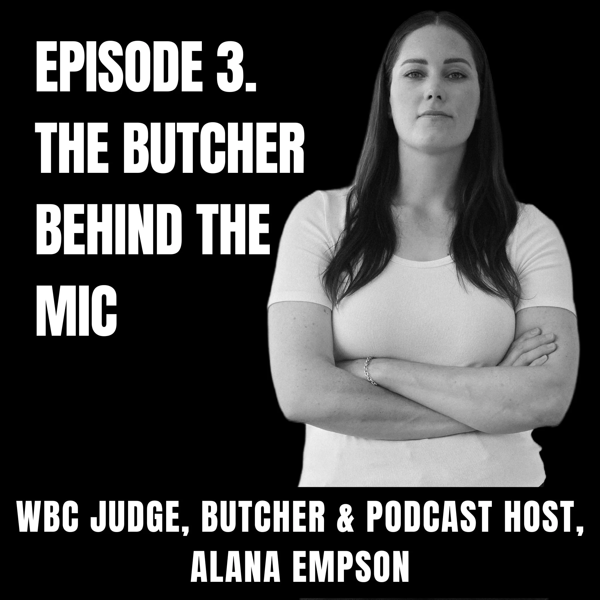 Black and white promotional image featuring Alana Empson, a woman with long dark hair, crossed arms, and wearing a white t-shirt. The text reads, "Episode 3. The Butcher Behind the Mic" and "WBC Judge, Butcher & Podcast Host, Alana Empson."
