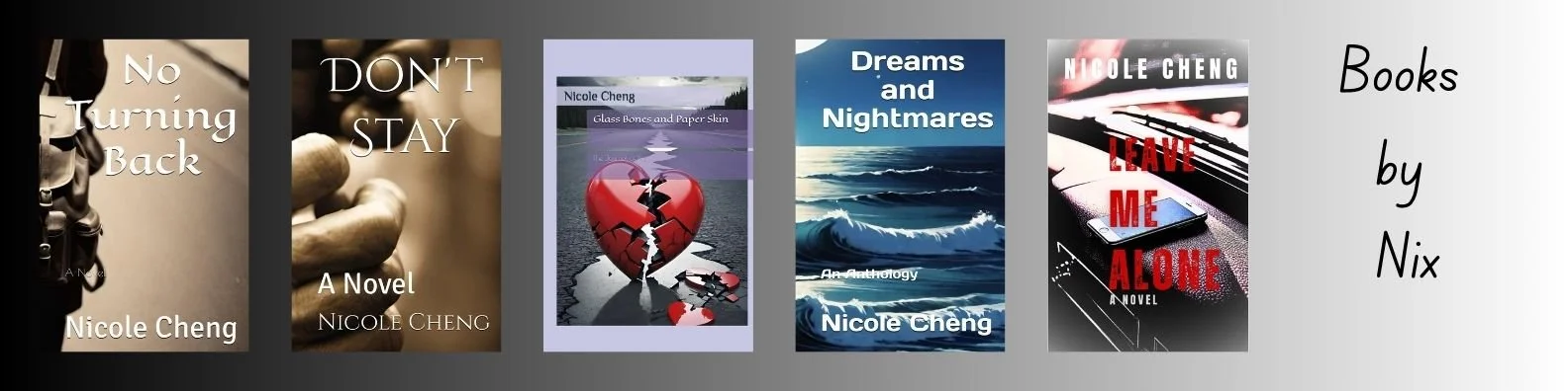 Cover images of five books written by Nicole Cheng, including "No Turning Back," "Don't Stay," "Glass Bones and Paper Skin," "Dreams and Nightmares," and "Leave Me Alone," with the title "Books by Nix" written on the right side.