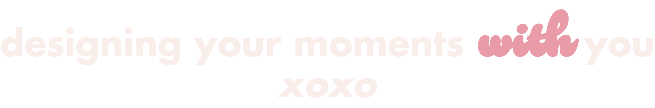 Text saying 'designing your moments with you xoxo' with the words 'with' and 'you' in pink and the rest in white.