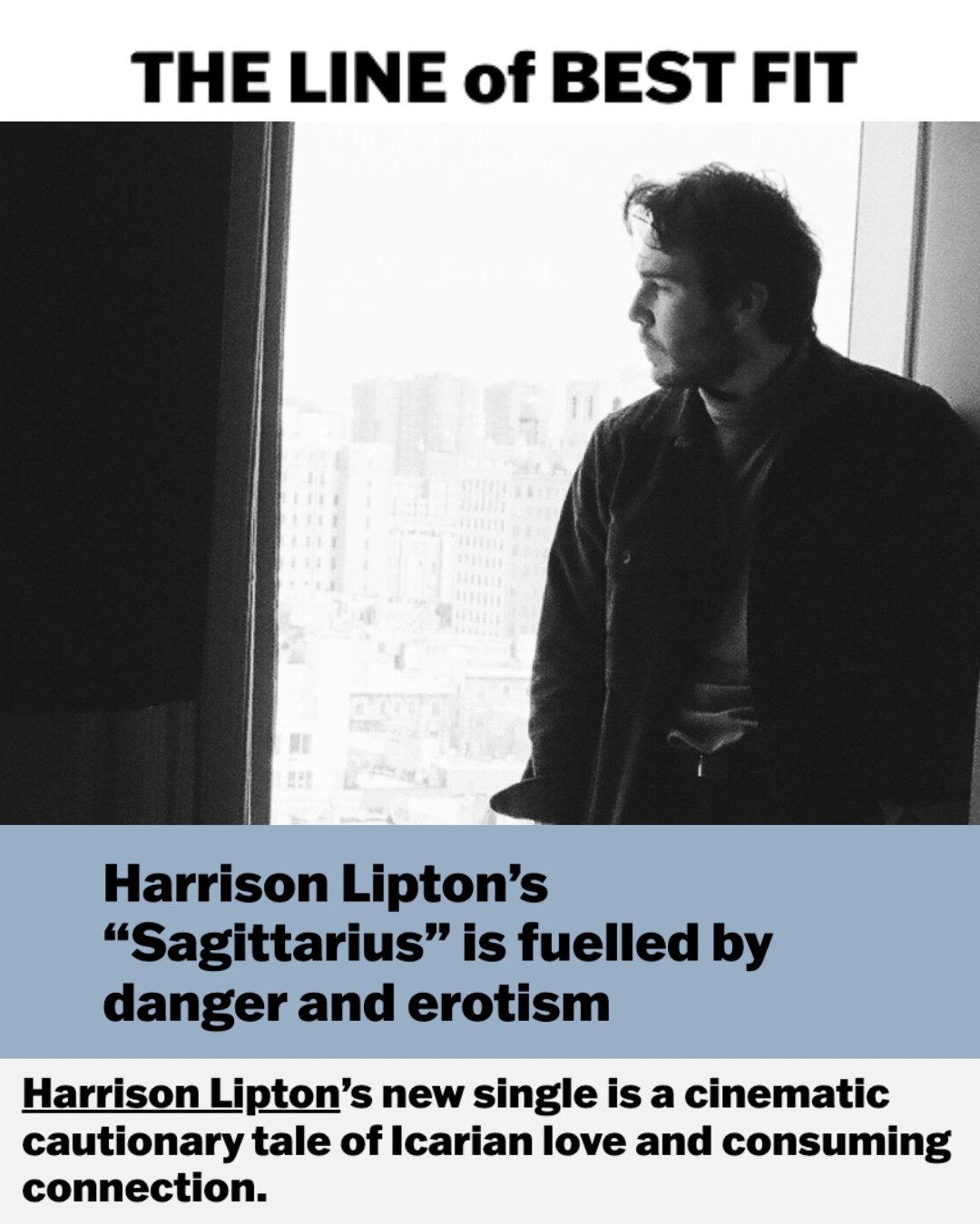 Black and white photo of a man with dark hair looking out a window at a cityscape, with bold text at the top reading 'The Line of Best Fit', and a caption below stating 'Harrison Lipton's "Sagittarius" is fueled by danger and eroticism. Harrison Lipton's new single is a cinematic cautionary tale of Icarian love and consuming connection.'