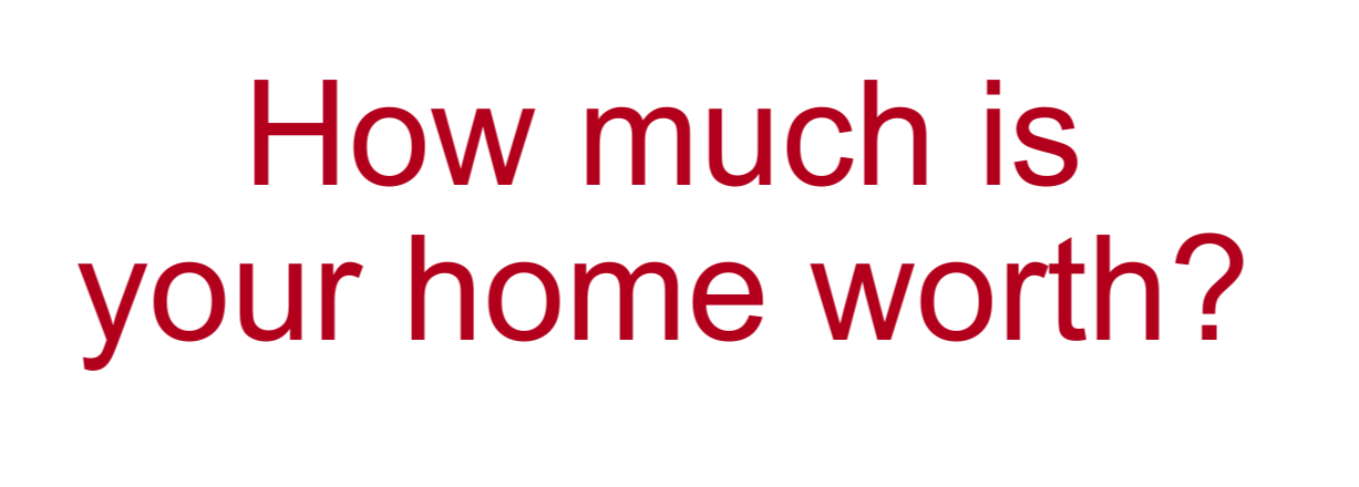 Text in bold red and black saying, "How much is your home worth?"