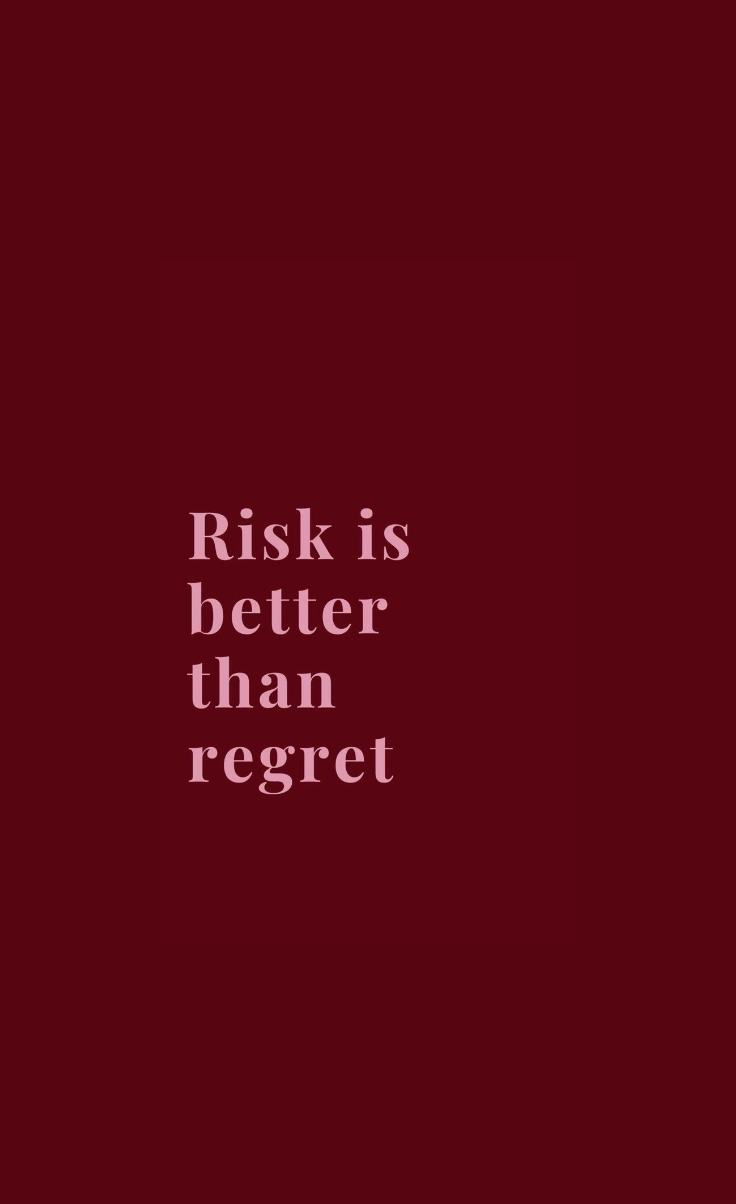 Risk is better than regret. 