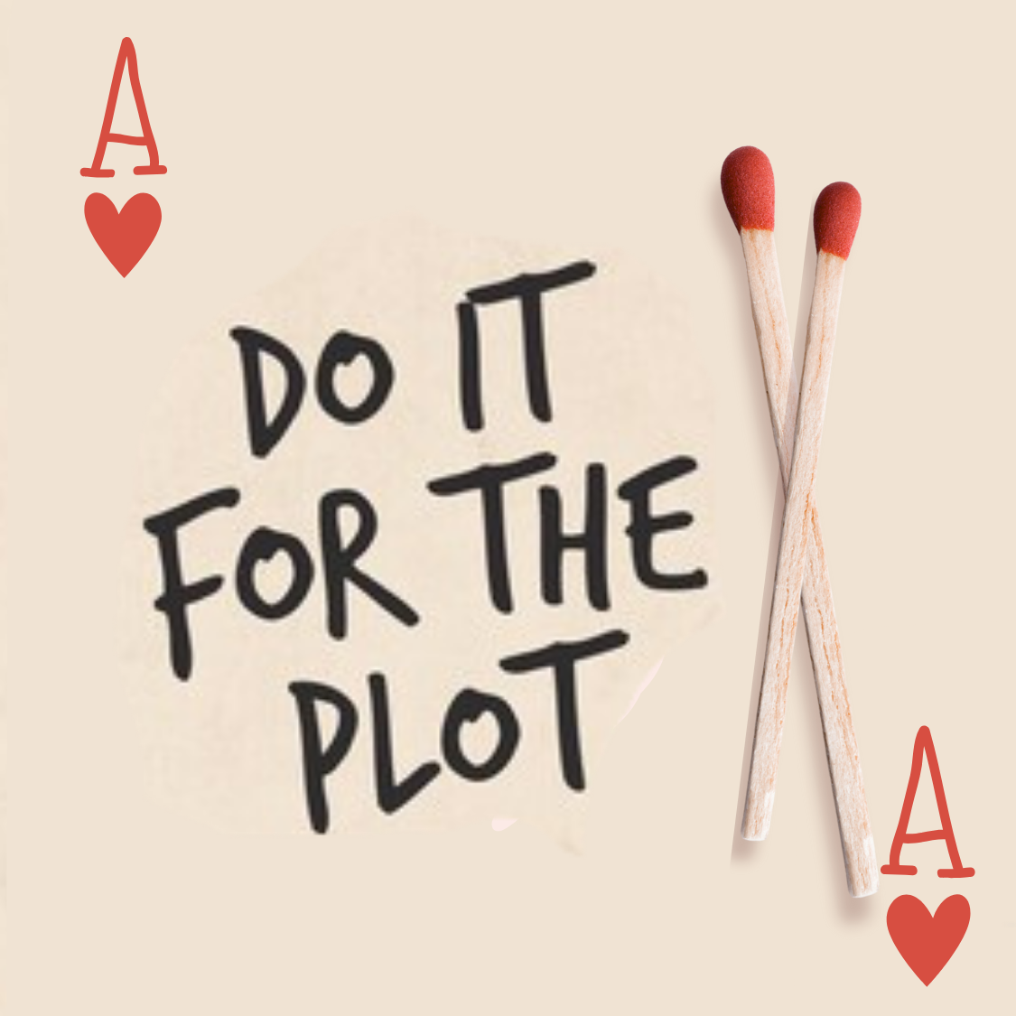 Playing card Ace of hearts with a handwritten message, two matchsticks crossed, and the phrase 'Do it for the plot' in the center.