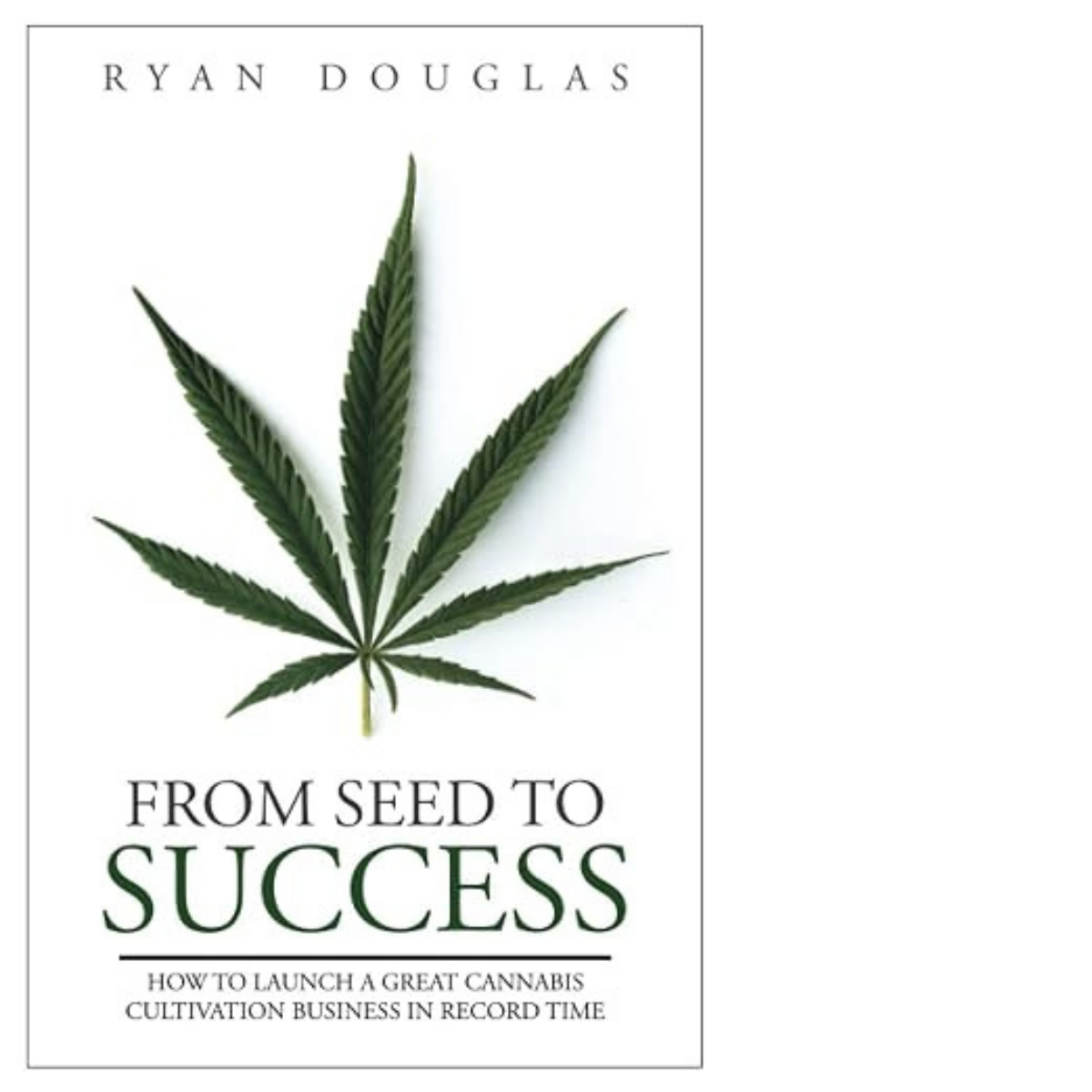 Book cover titled 'From Seed to Success' by Ryan Douglas. Features a large cannabis leaf on a white background, with the subtitle 'How to Launch a Great Cannabis Cultivation Business in Record Time'.