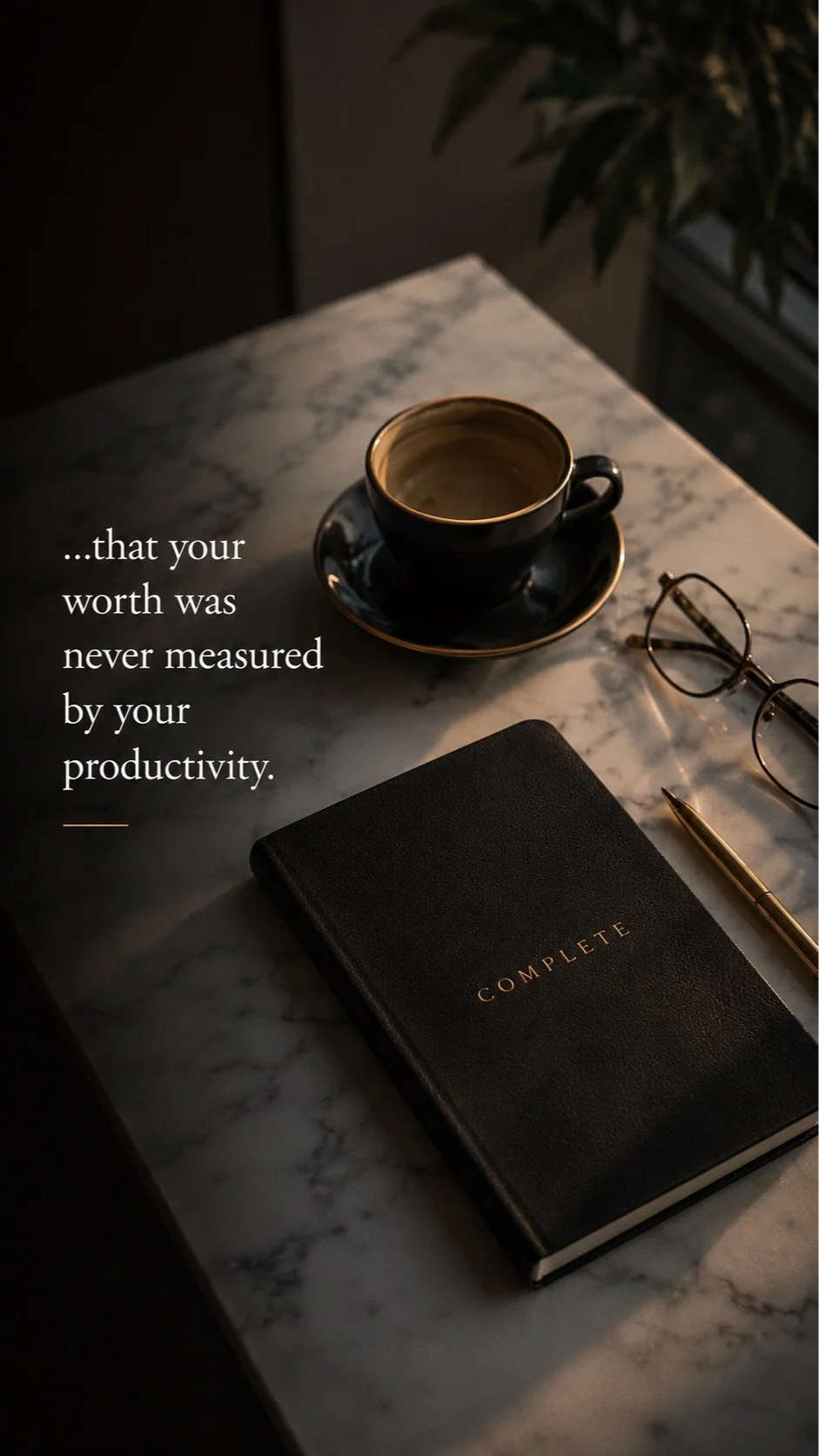 A marble table holds a black cup with a saucer, a pair of glasses, a gold pen, and a closed black notebook labeled "COMPLETE." A quote reads, '...that your worth was never measured by your productivity.'