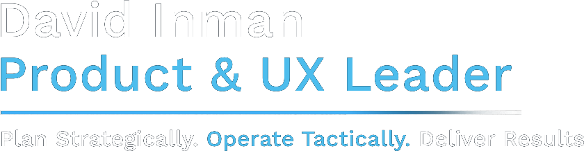 David Inman - Product & UX Leader - Plan Strategically. Operate Tactically. Deliver Results.