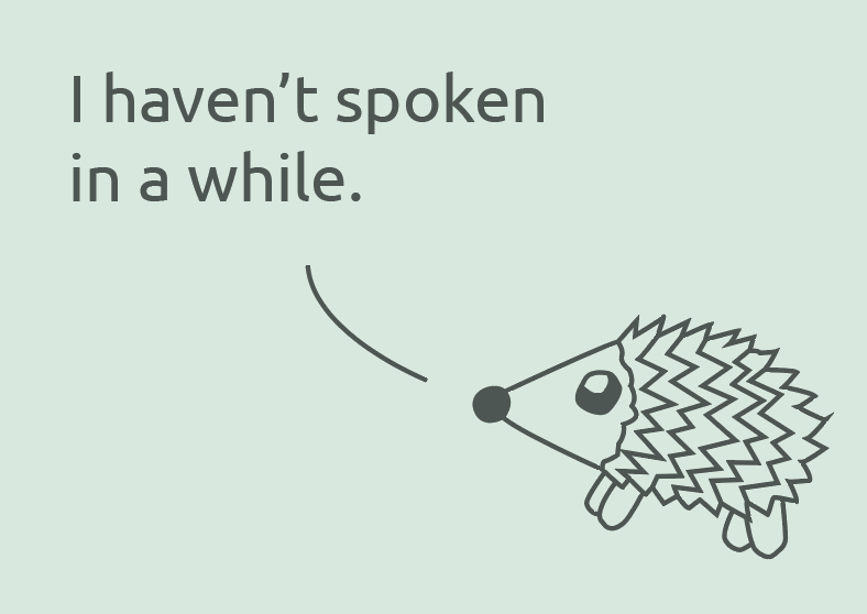 A cartoon drawing of a hedgehog with a speech bubble saying 'I haven't spoken in a while.'