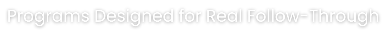 Text reading 'Programs Designed for Real Follow-Through' on a black background.