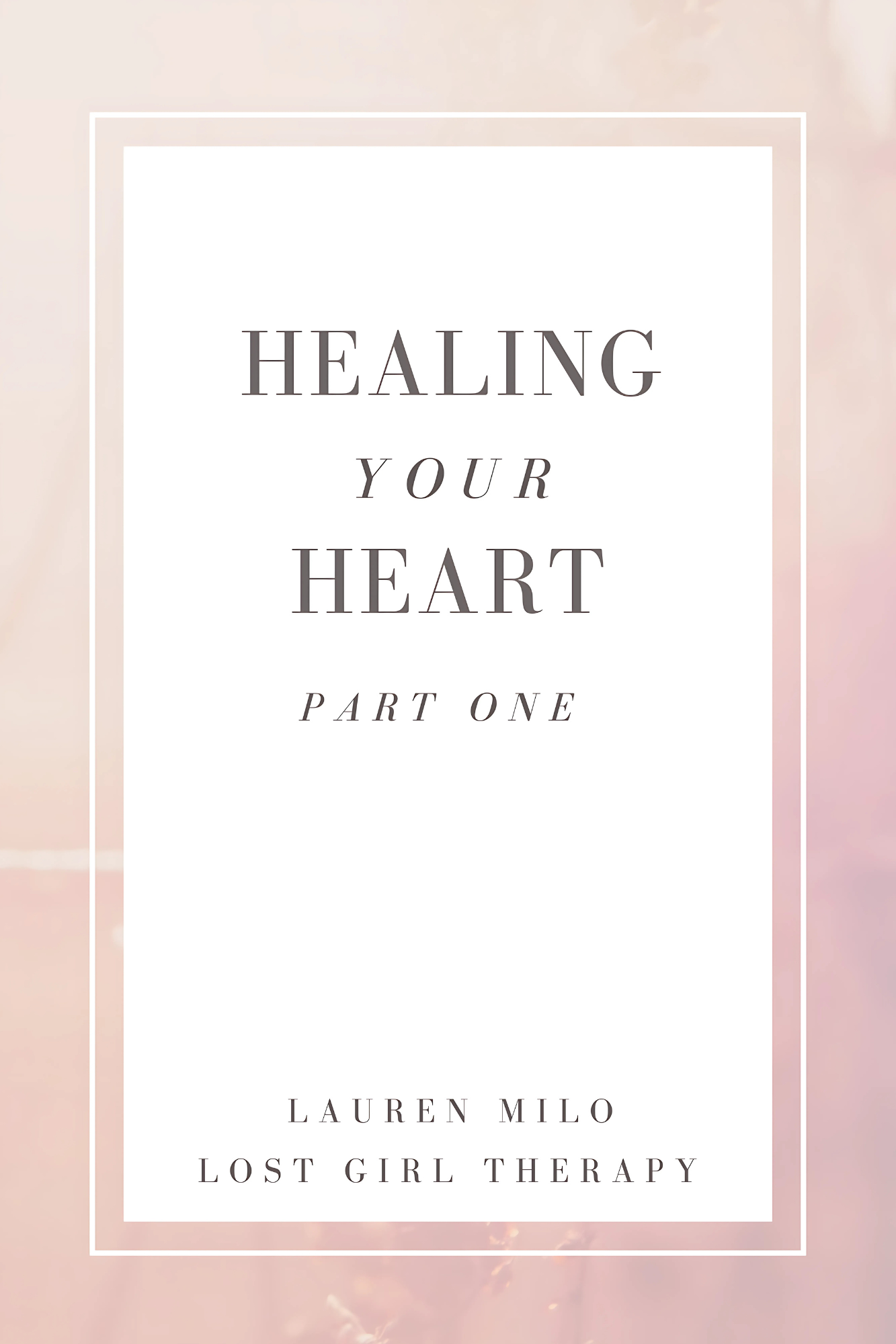 Book cover titled "Healing Your Heart Part One" by Lauren Milo, Lost Girl Therapy, with a soft pink and beige abstract background.