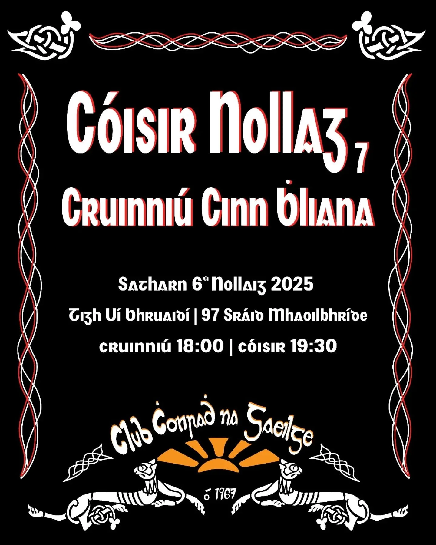 Cruinni&uacute; Cinn Bliana &amp; C&oacute;isir Nollag an Chlub🎄☃️

Beidh cruinni&uacute; cinn bliana an Chlub ar si&uacute;l, le c&oacute;isir mh&oacute;r Ghaelach ina dhiaidh, thuas staighre in Briodys, D&eacute; Sathairn 6 Nollaig. Tosn&oacute;id