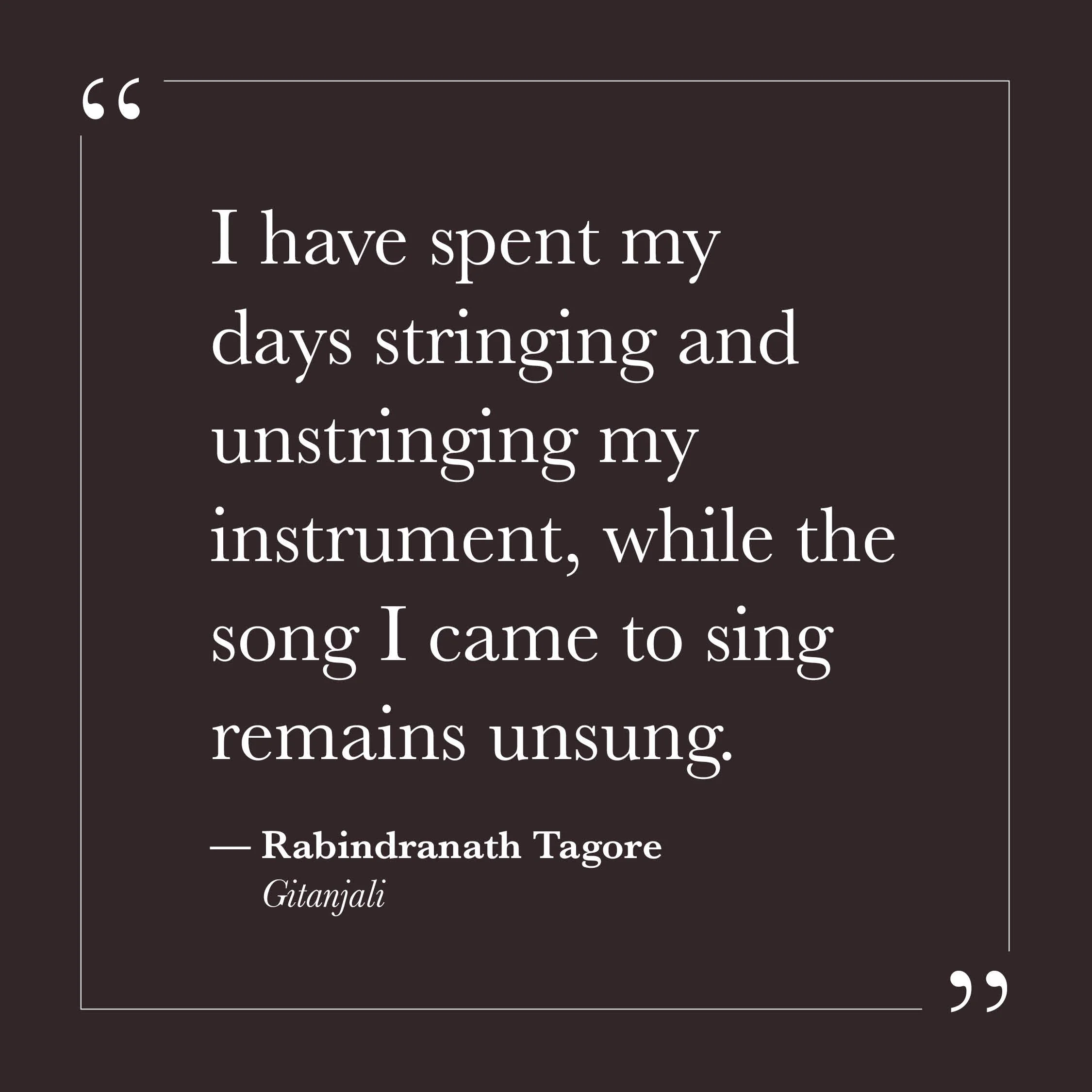       
  
    "I have spent my days stringing and unstringing my instrument, while the song I came to sing remains unsung."   — Rabindranath Tagore,  Gitanjali     There is something quietly familiar in this image. The constant preparing—the adjustin