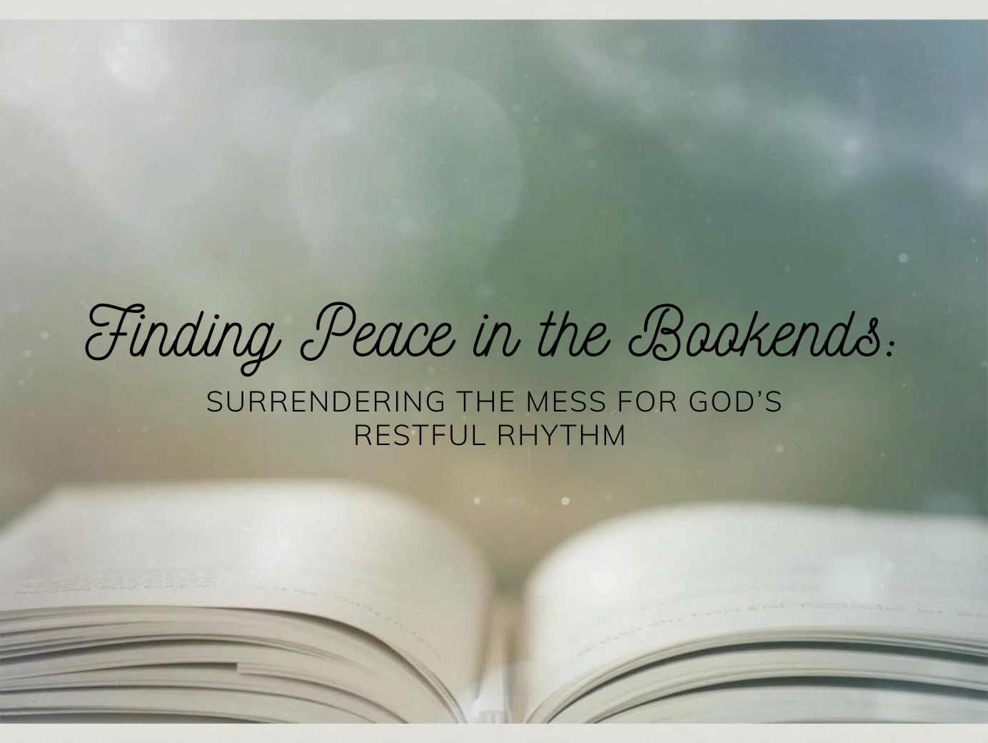 A soft-focus, peaceful image of an open book with overlaid text that reads, "Finding Peace in the Bookends: Surrendering the Mess for God's Restful Rhythm."