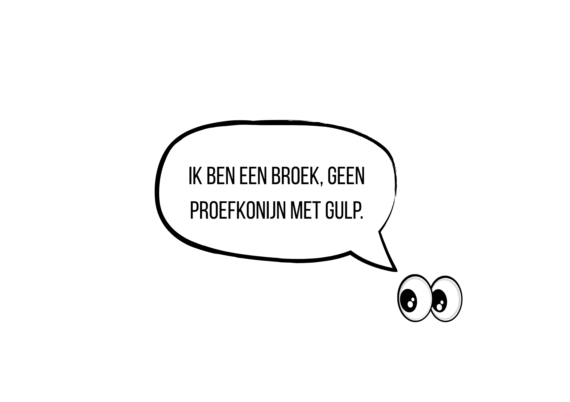 Een cartoon sprookjesachtig gezicht met grote ogen en een speechbubbel die zegt: "Ik ben een broek, geen proefkonijn met gulp."