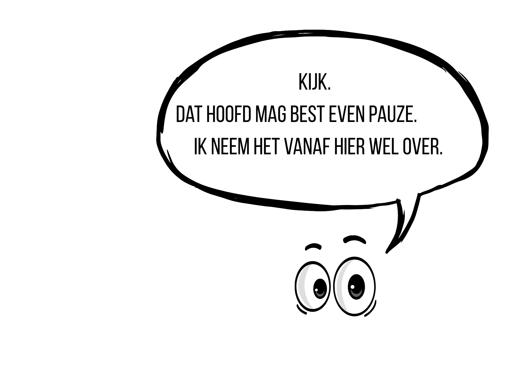 Een zwart-wit afbeelding van een karakter met grote ogen en een spraakbel met de tekst: 'Kijk. Dat hoofd mag best even pauze. Ik neem het vanaf hier wel over.'