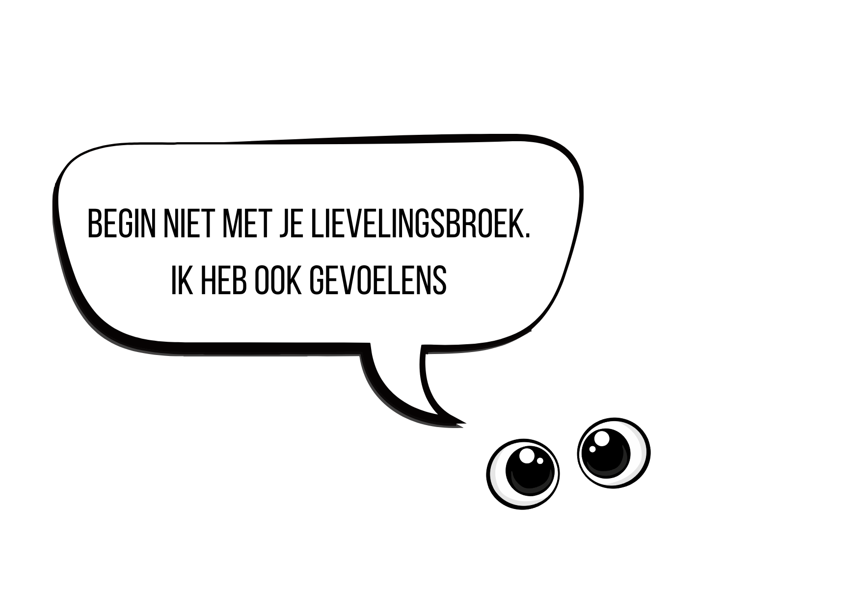Een cartoon met grote ogen die een tekstballon vasthouden. De tekstballon zegt: "Begin niet met je lievelingsbroek. Ik heb ook gevoelens."