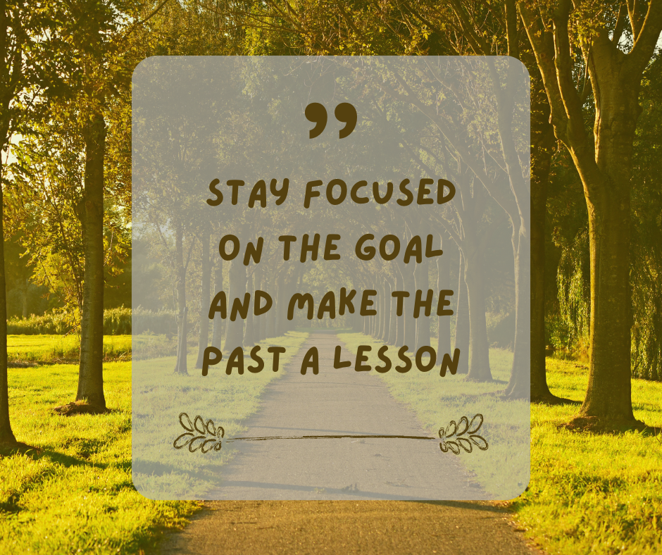 A quote overlay on a park pathway with trees, reading: "Stay focused on the goal and make the past a lesson."