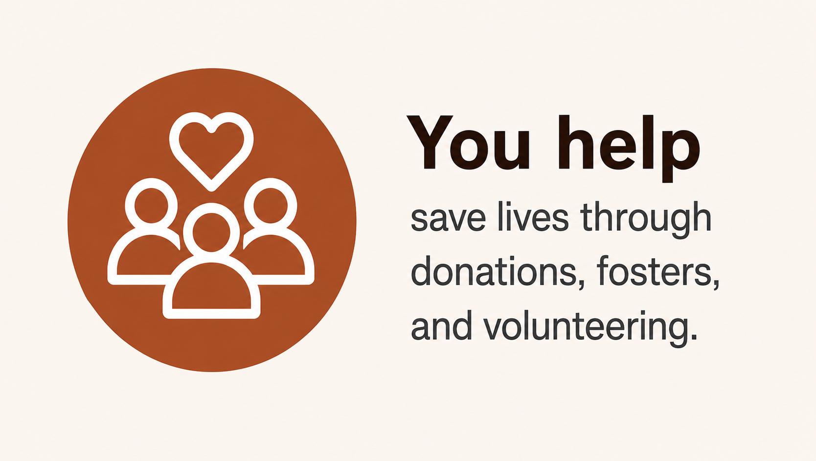Graphic with icon of four people, one with a heart above, and text stating: 'You help save lives through donations, fosters, and volunteering.'
