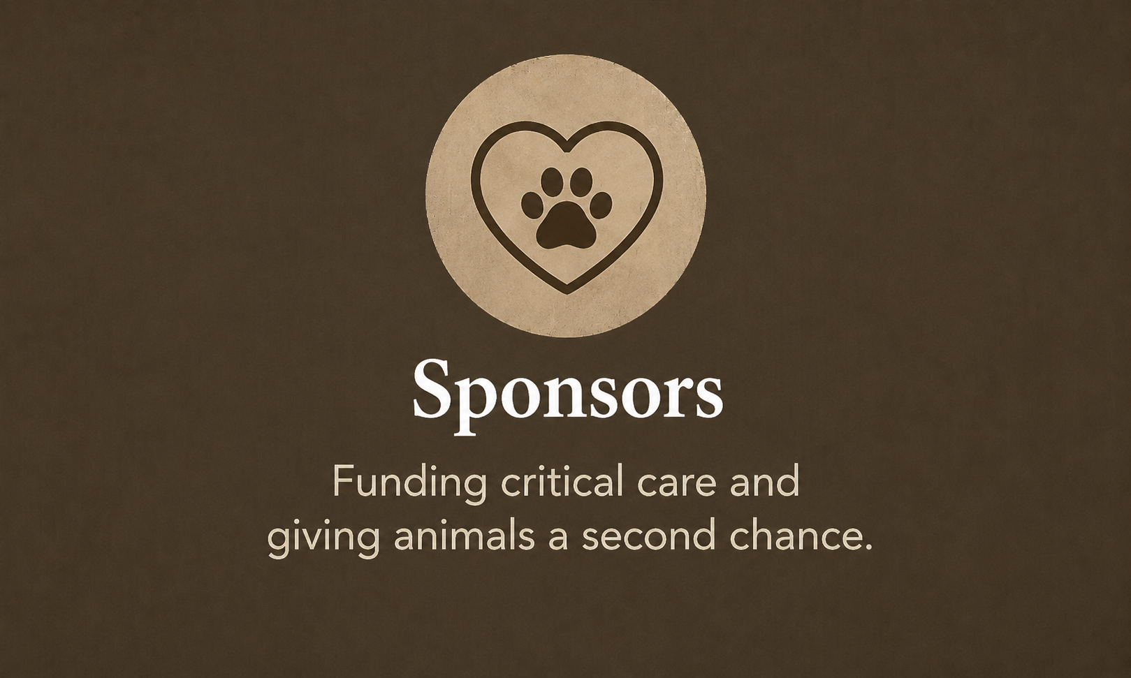 Brown background with a circular emblem featuring a paw print inside a heart shape. Below, white text reads 'Sponsors' and smaller beige text states 'Funding critical care and giving animals a second chance.'