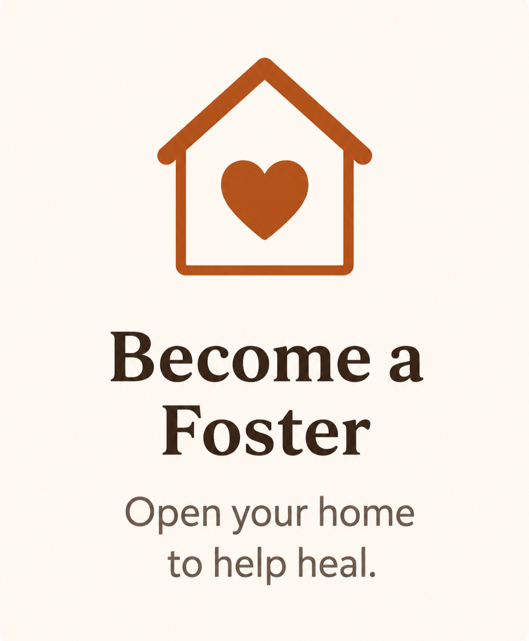 Graphic of a house with a heart inside, with text that says "Become a Foster. Open your home to help heal."