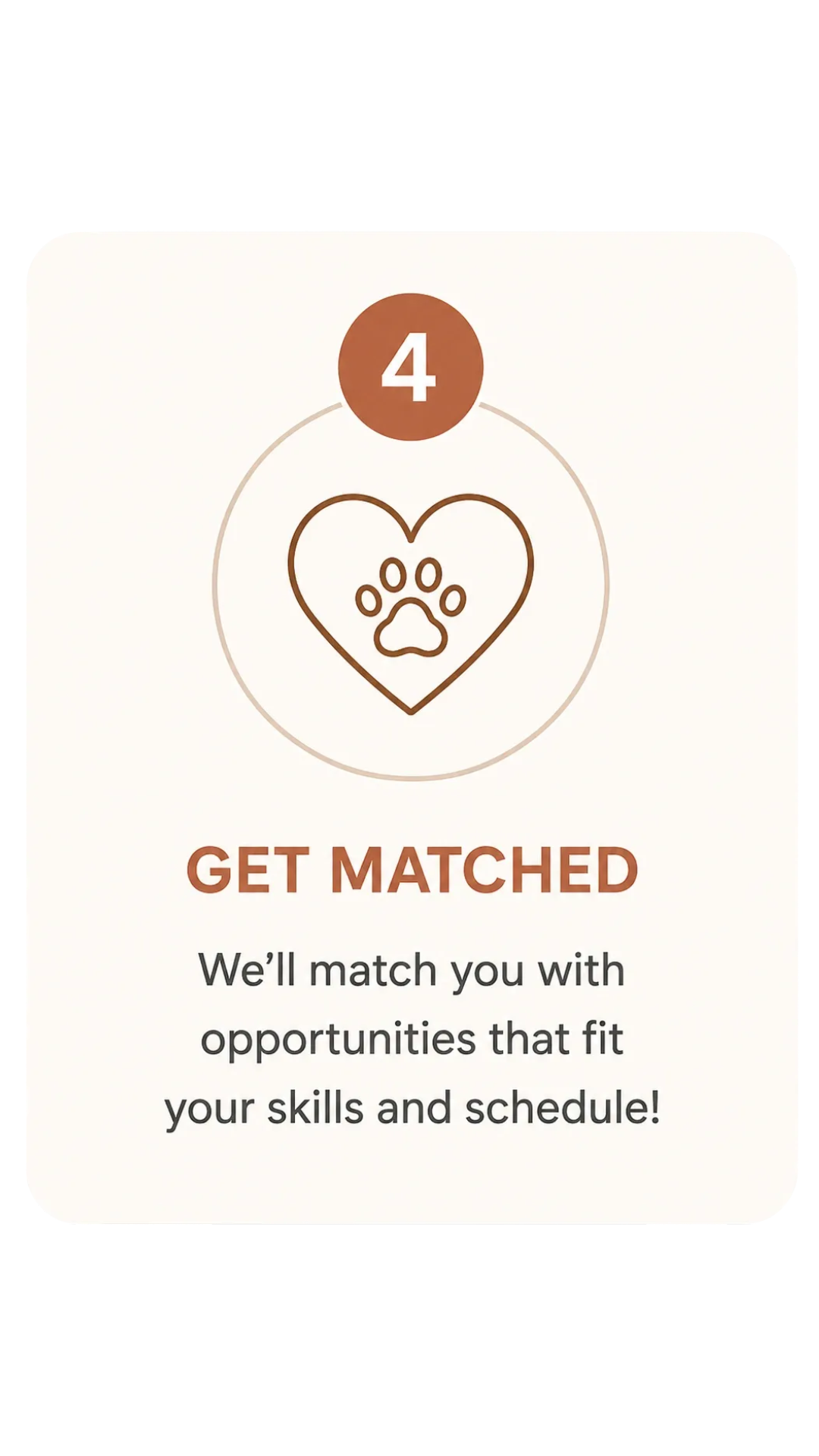 Screen from a mobile app with a heart and paw print icon, the number 4 at the top, and the text 'Get Matched' and 'We'll match you with opportunities that fit your skills and schedule!'
