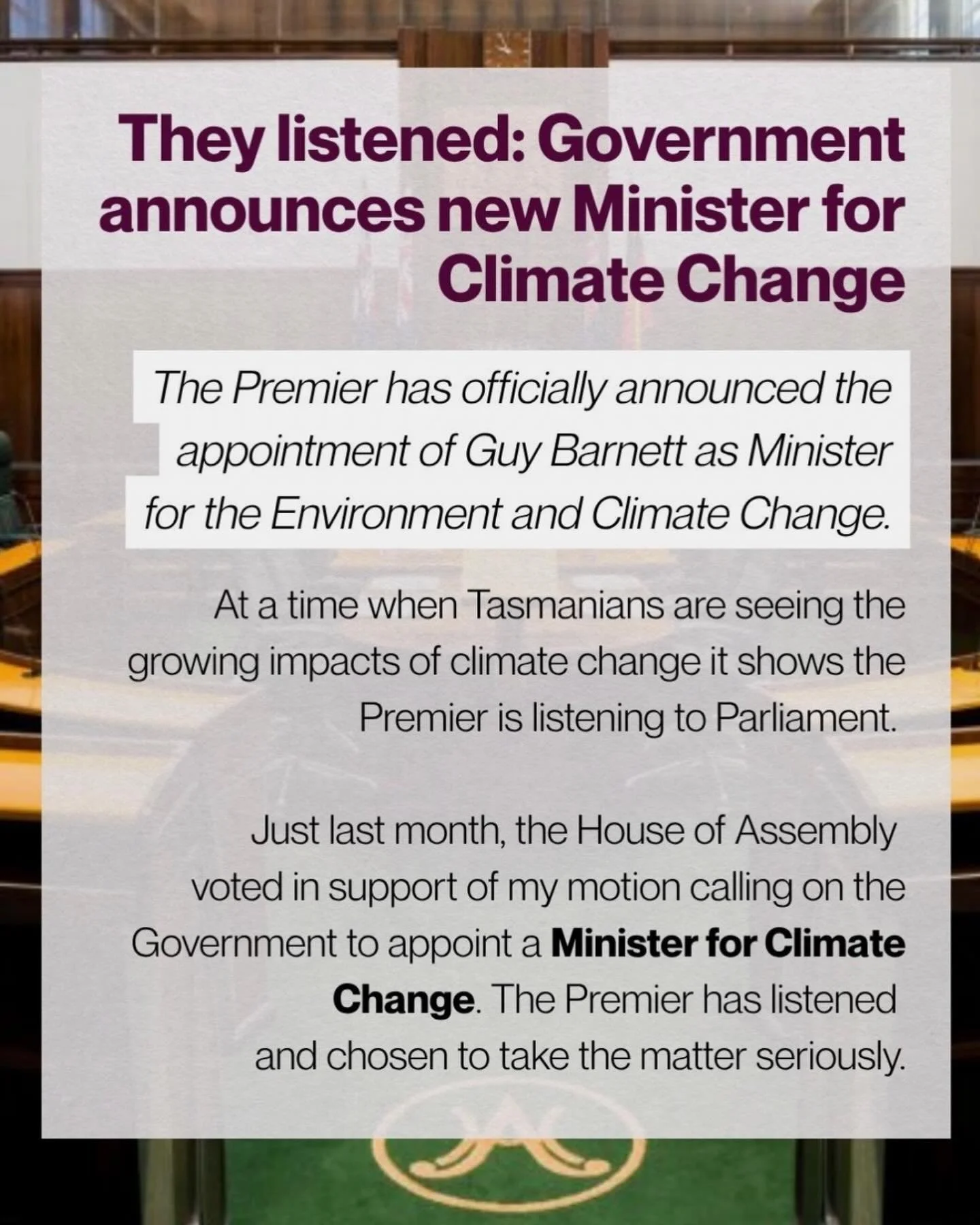 Just last month, the House of Assembly voted in support of my motion calling on the Government to appoint a Minister for Climate Change. I am pleased the Premier has listened to my requests and chosen to take the matter seriously by appointing Guy Ba