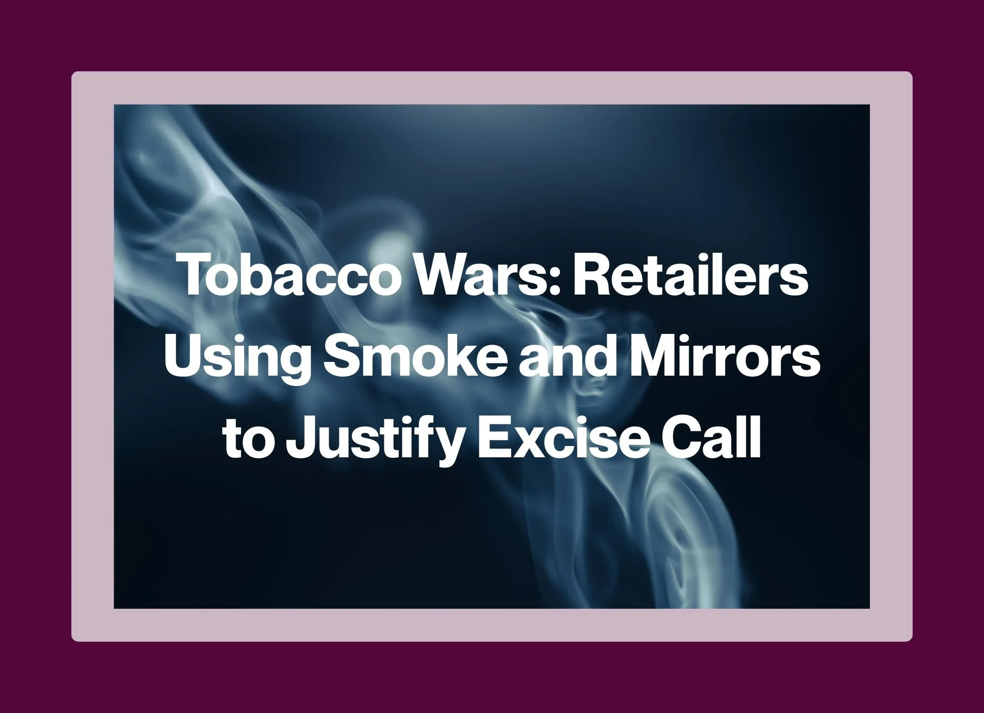 Tobacco Wars: Retailers Using Smoke and Mirrors to Justify Excise Call