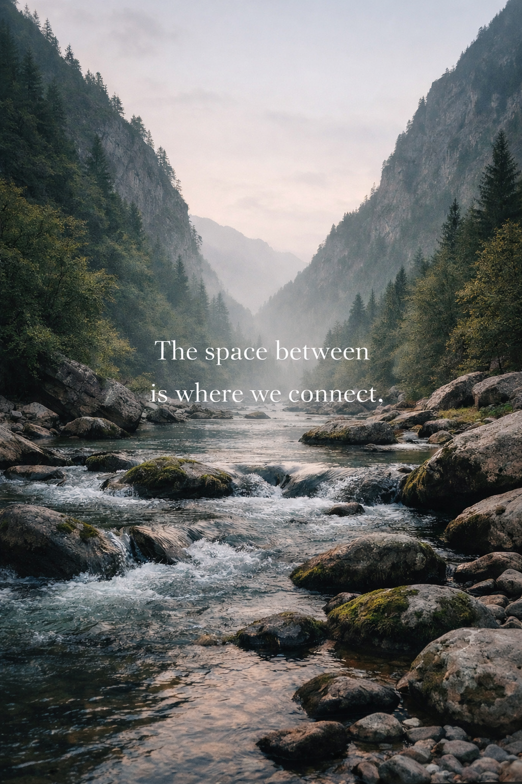 A river flowing through a forested valley with mountains in the background. The scene is misty and serene with an overcast sky. Text overlay says, "The space between is where we connect."