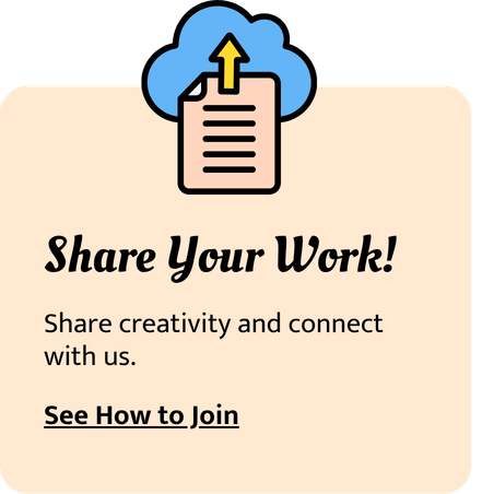 A digital graphic encouraging sharing work, featuring an upload icon with a cloud and arrow, and text that says "Share Your Work! Share creativity and connect with us. See How to Join."