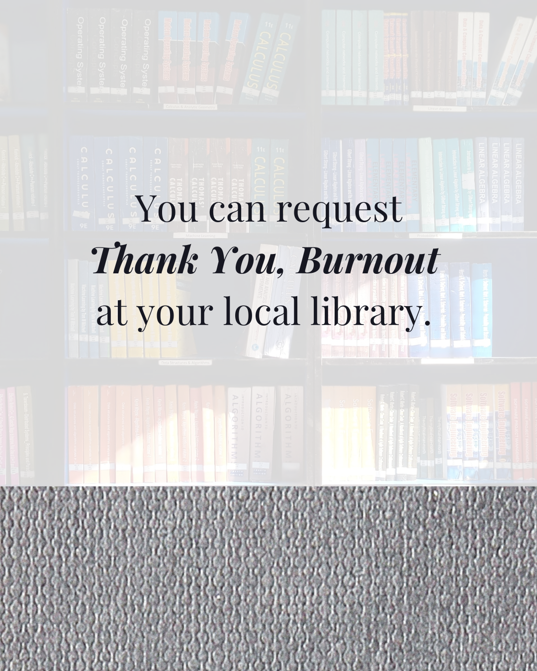 Bookish background image with text overlay. Thank You, Burnout is available in libraries.