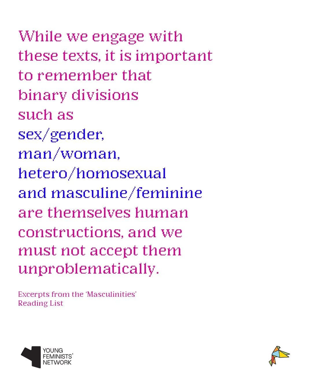While we engage with these texts, it is important to remember that binary divisions such as sex/gender, man/woman, hetero/homosexual and masculine/feminine are themselves human constructions, and we must not accept them unproblematically. 

The movie