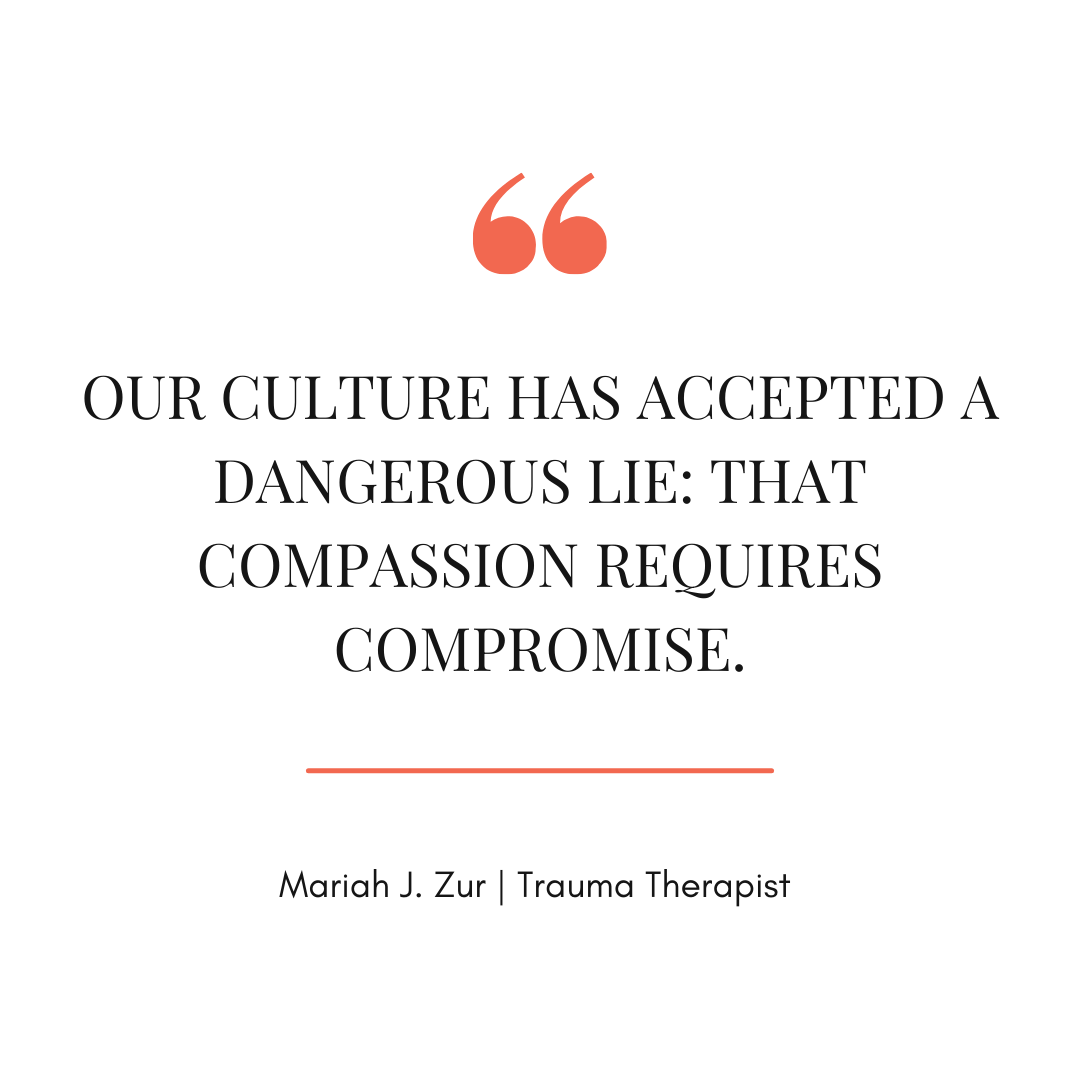 Quote by trauma therapist Mariah J. Zur reading 'Our culture has accepted a dangerous lie: that compassion requires compromise', highlighting the need for firm boundaries over compliance.