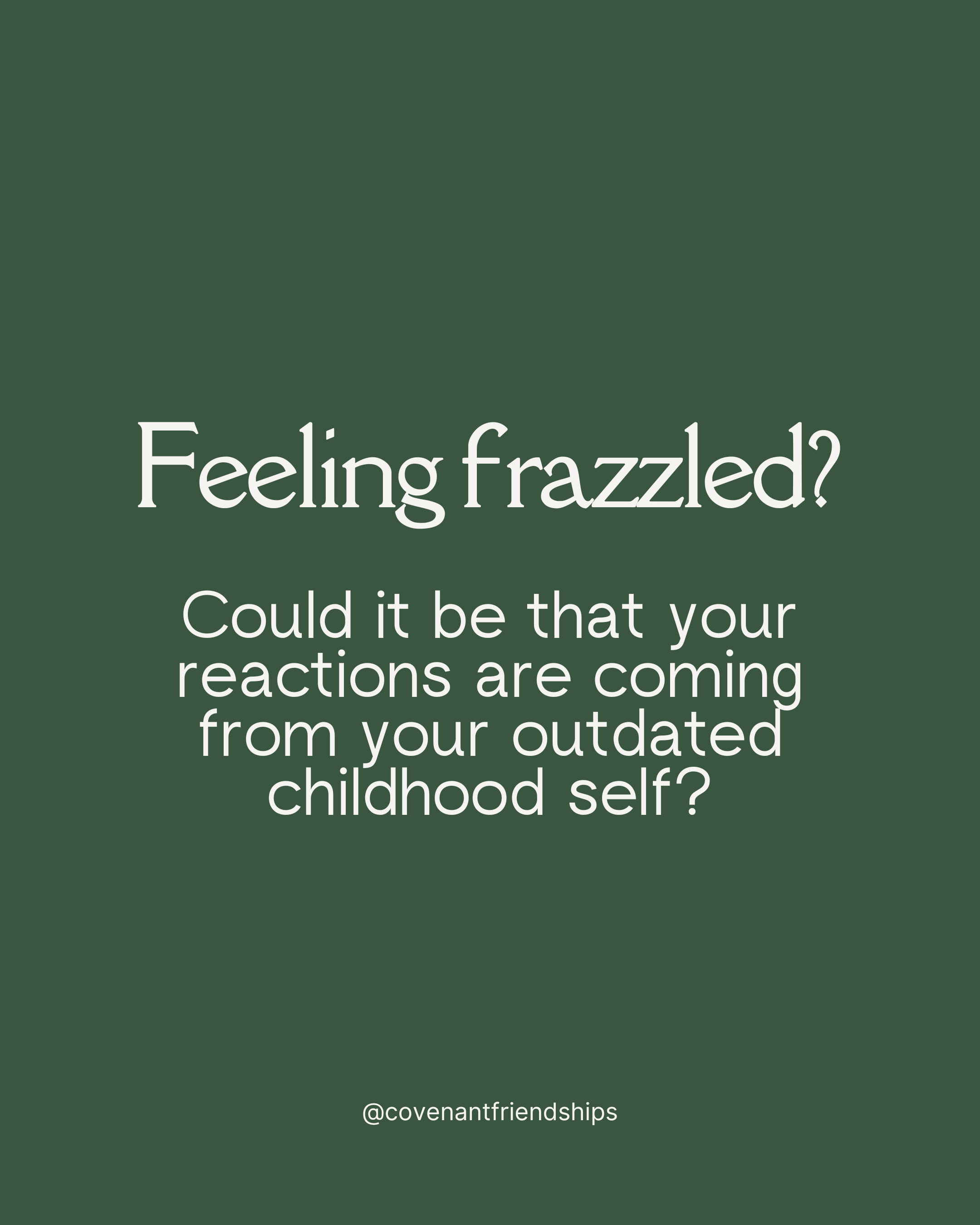 Green background with white text that reads: "Feeling frazzled? Could it be that your reactions are coming from your outdated childhood self?" circle of friendship. covenantal friendships.
