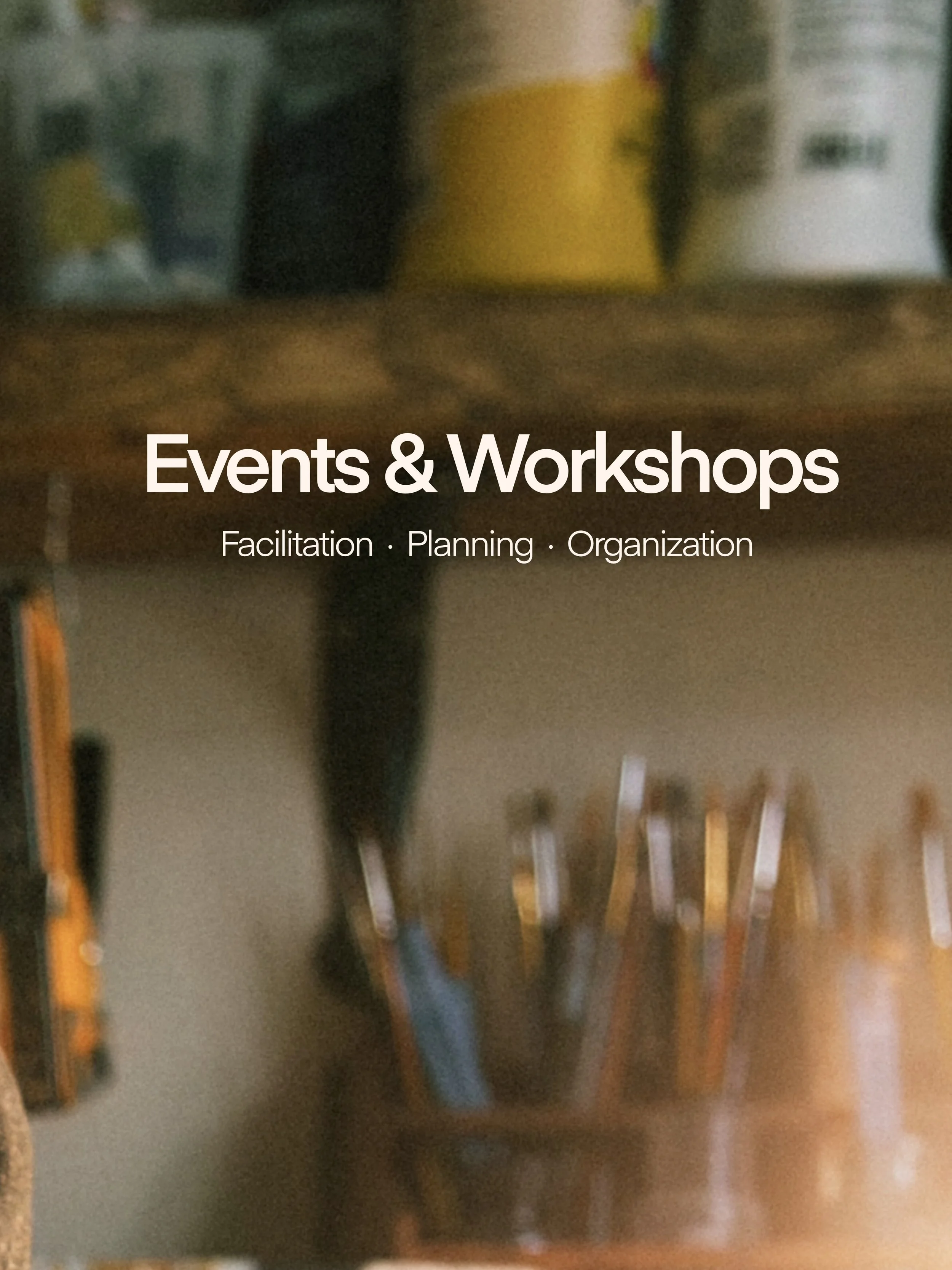 A blurry photo of a shelf with cans and bottles in the background, and a cup containing paintbrushes in the foreground, with overlay text that reads 'Events & Workshops, Facilitation, Planning, Organization.'