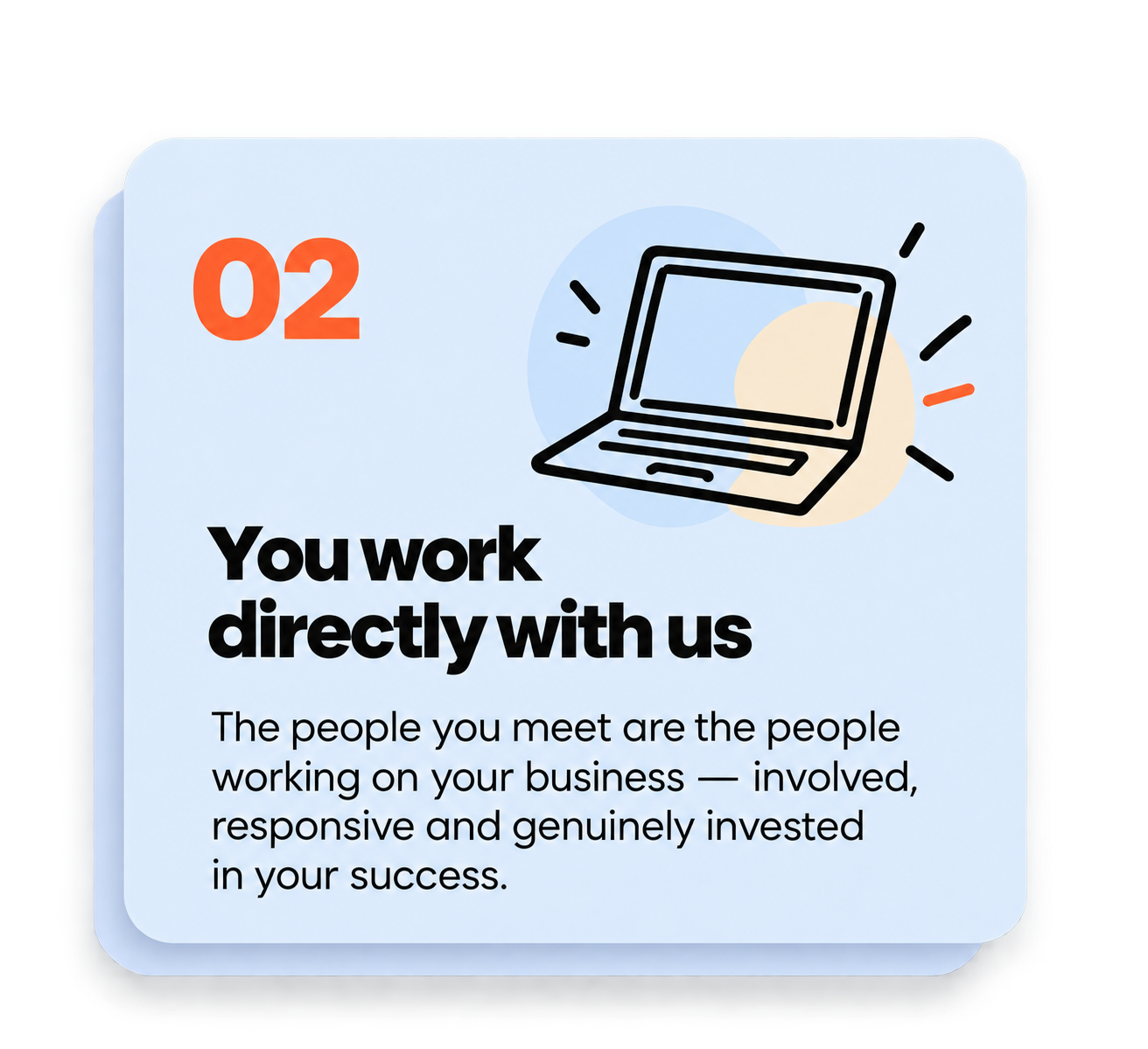 A digital graphic displaying the number 02 in orange, a black line illustration of a laptop, and text that reads 'You work directly with us. The people you meet are the people working on your business – involved, responsive and genuinely invested in your success.'