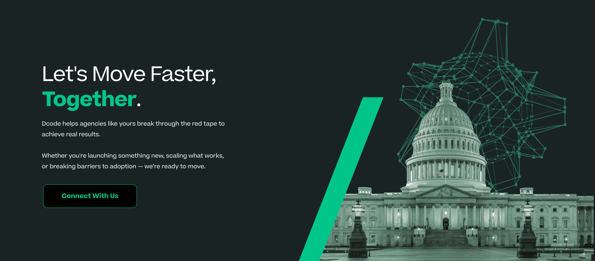 The image shows a website landing page with a teal and black color scheme. On the left side, there is text saying "Let's Move Faster, Together." with a description about helping agencies achieve results, and a button labeled "Connect With Us." On the right side, there's an illustration of the U.S. Capitol building with a digital, network-like overlay in shades of teal, suggesting technology and connectivity.