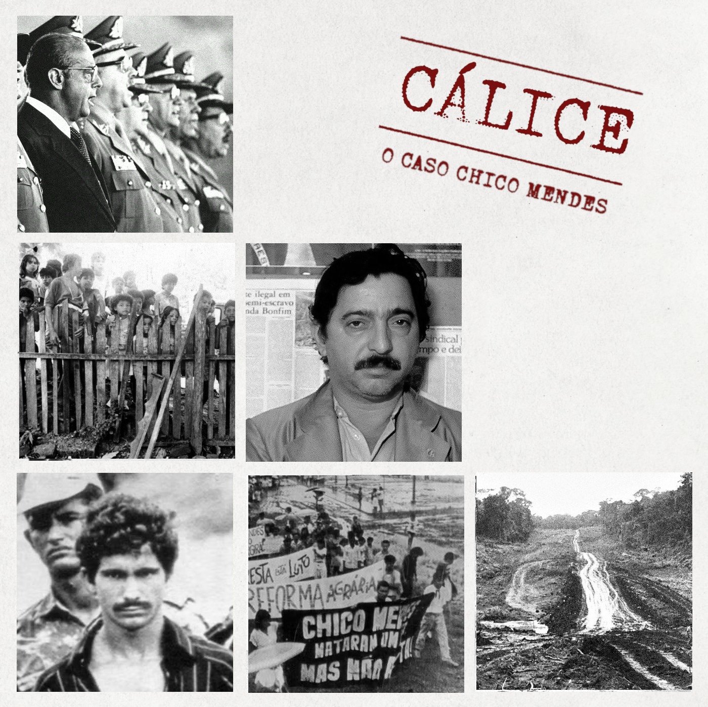 Colagem documental apresentando seis fotos em preto e branco: Chico Mendes, João Figueiredo e militares fardados, protesto pelo assassinato de Chico e uma estrada aberta na floresta desmatada. Capa da segunda temporada de Cálice: O caso Chico Mendes.