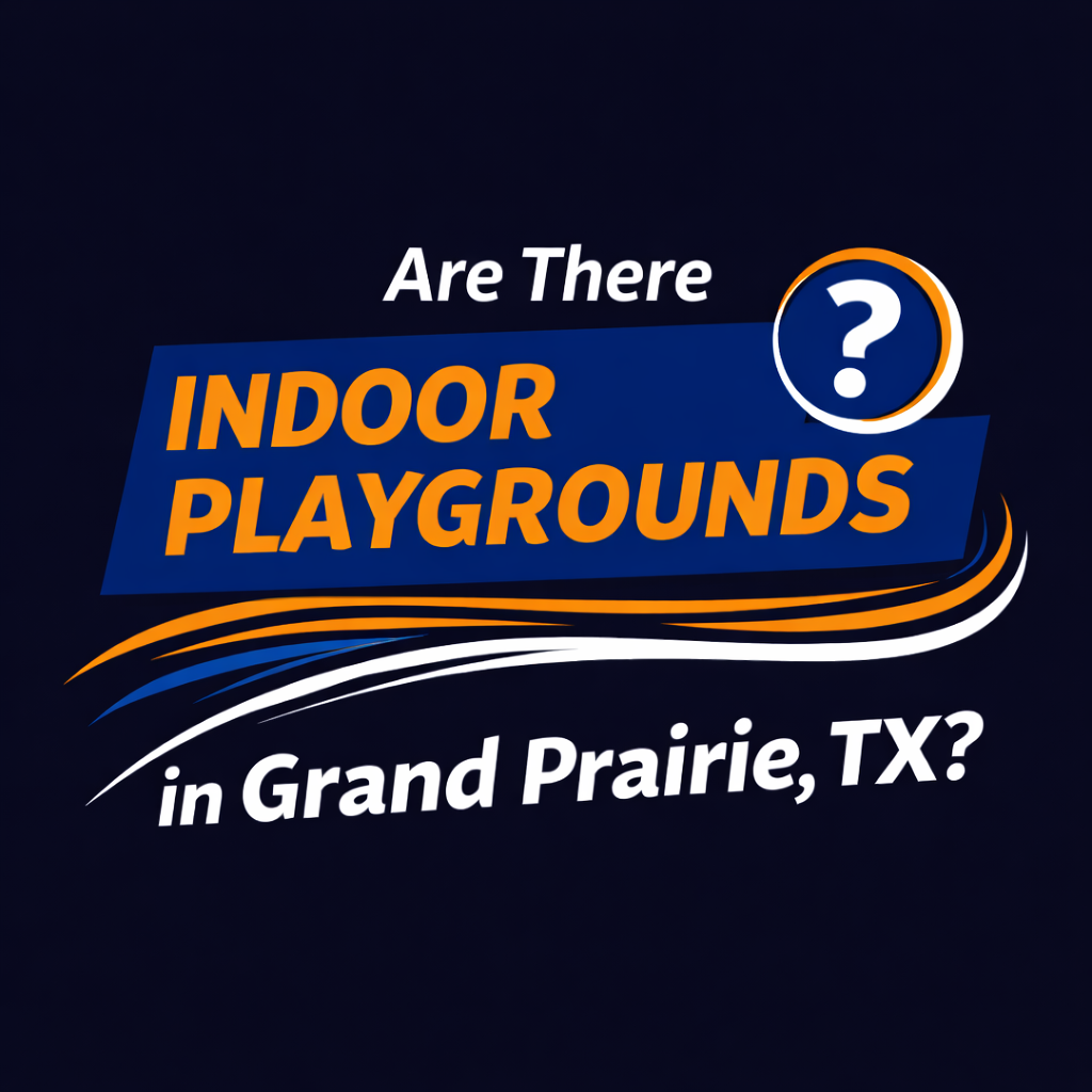 Are There Indoor Playgrounds in Grand Prairie, TX? (2026 Parent Guide)