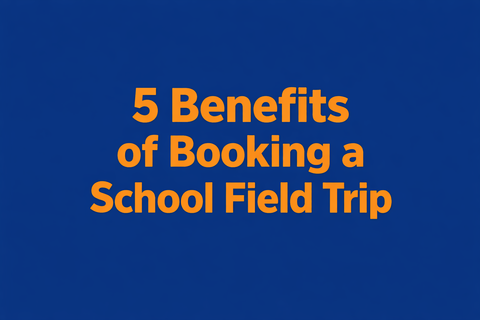 5 Benefits of Booking a School Field Trip