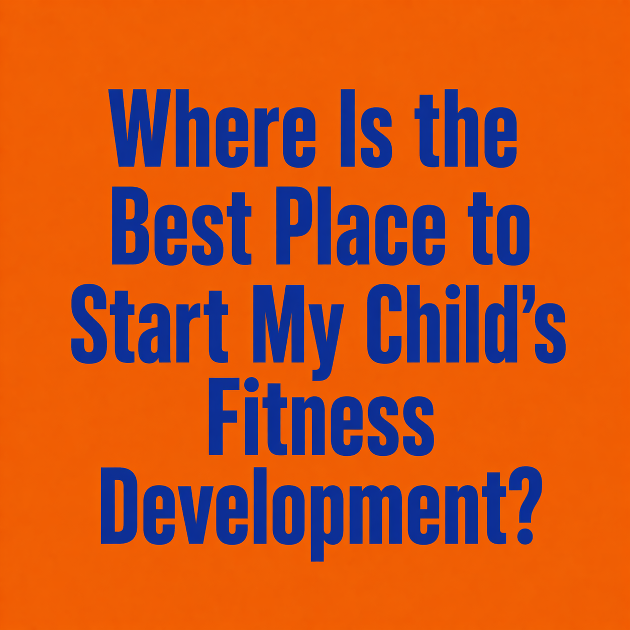 Where Is the Best Place to Start My Child’s Fitness Development?