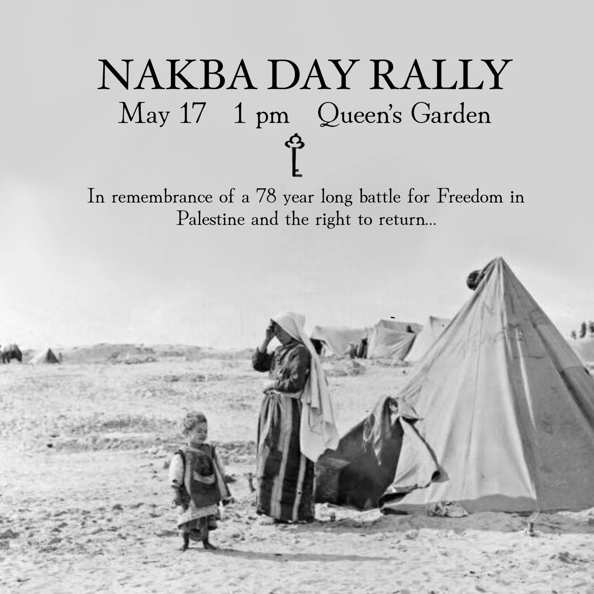 The Nakba Never Ended! 

To this day Palestinians witness their homeland be destroyed, their families become refugees once again, and the occupation continue. 

This Sunday is the 78th Year Anniversary of the Nakba. 

Join us on Sunday at Queens Gard