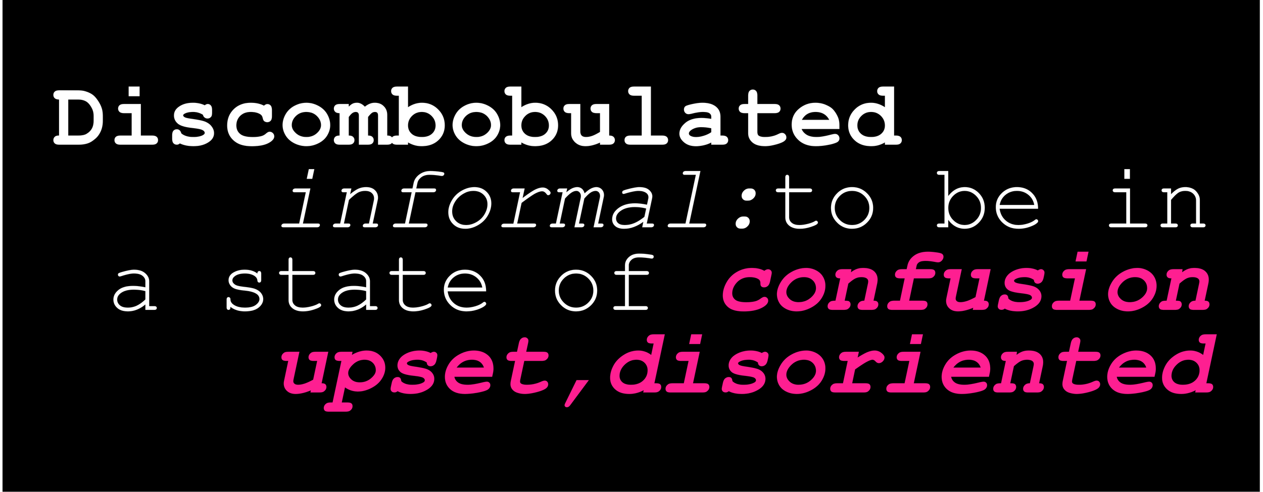 Text on black background defining discombobulated as confused, upset, disoriented.