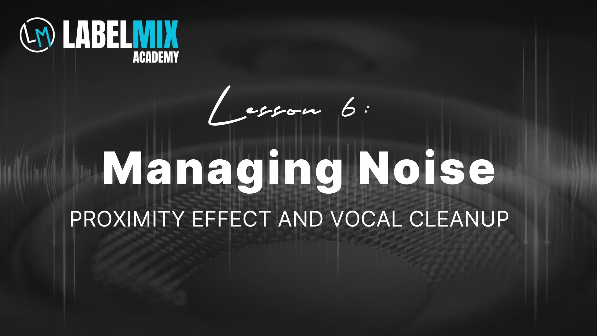 Lesson 6 on managing noise, including proximity effect and vocal cleanup, from LabelMIX Academy against a dark background with sound wave graphics.