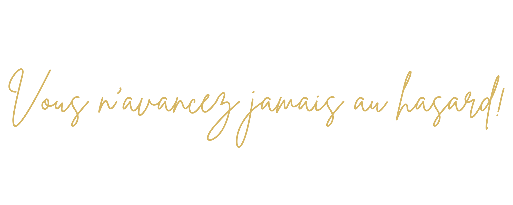 vous n'avancez jamais au hasard