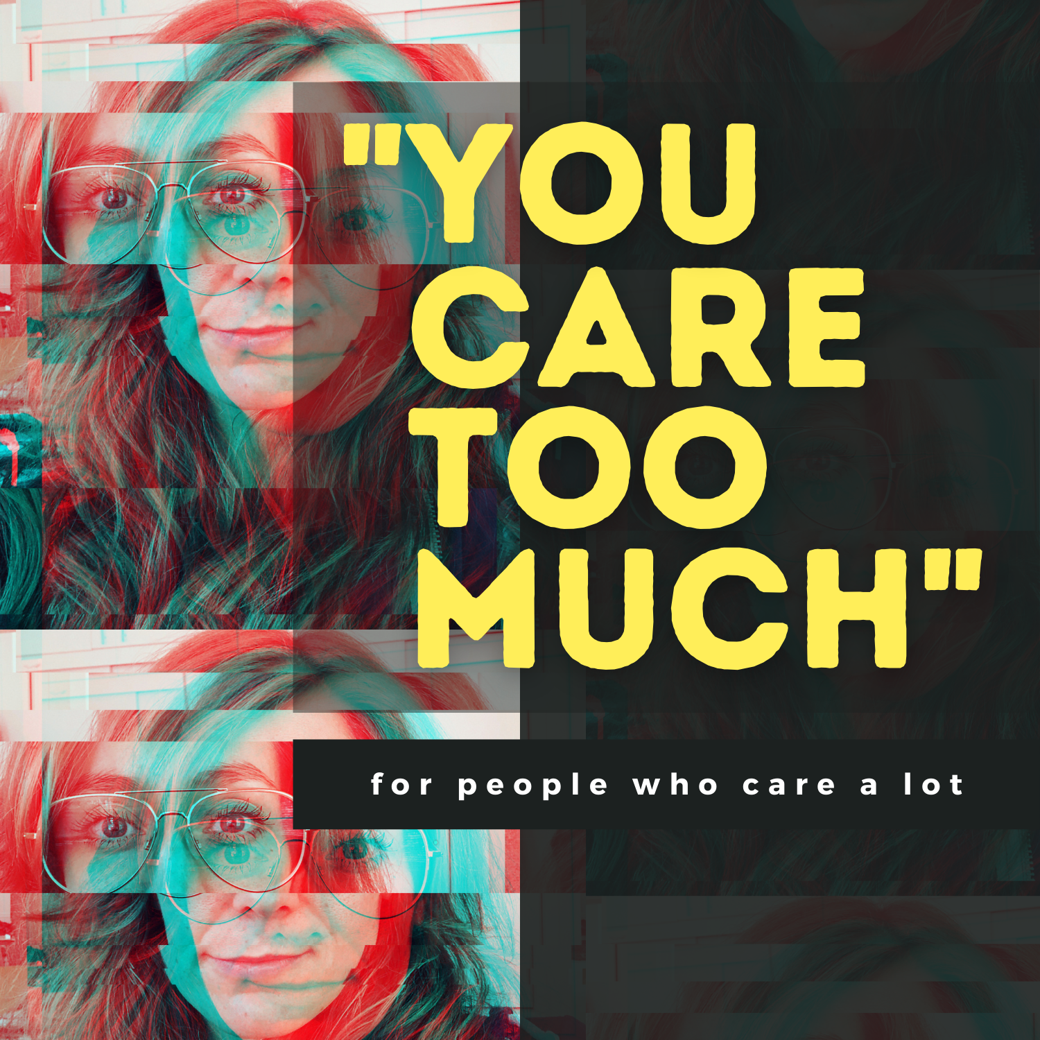 A woman with wavy hair and glasses looking at the camera, with colorful glitch effects. Text overlay reads: "You care too much" and smaller text below says: "for people who care a lot."