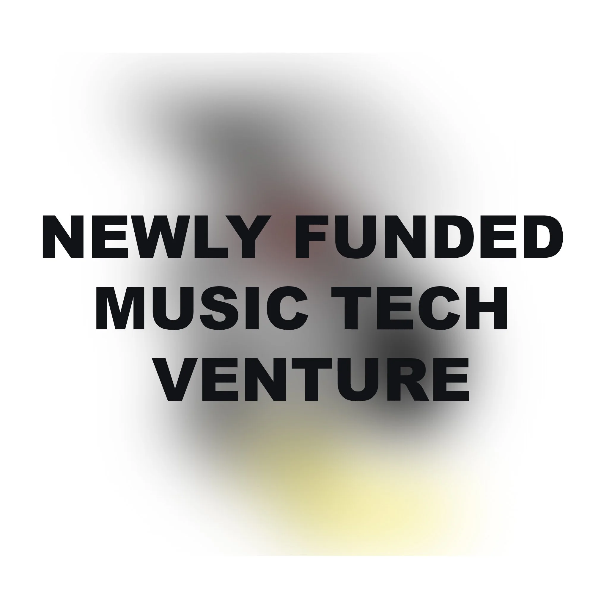 Text overlay on blurred background that reads, 'Newly Funded Music Tech Venture.'