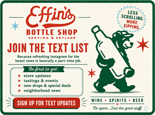 Join our new SMS program to unlock discounts, weekly tasting details, inventory updates, and first-hand access to shop news. Text 'JOIN' to 1-877-388-1430 to get access.