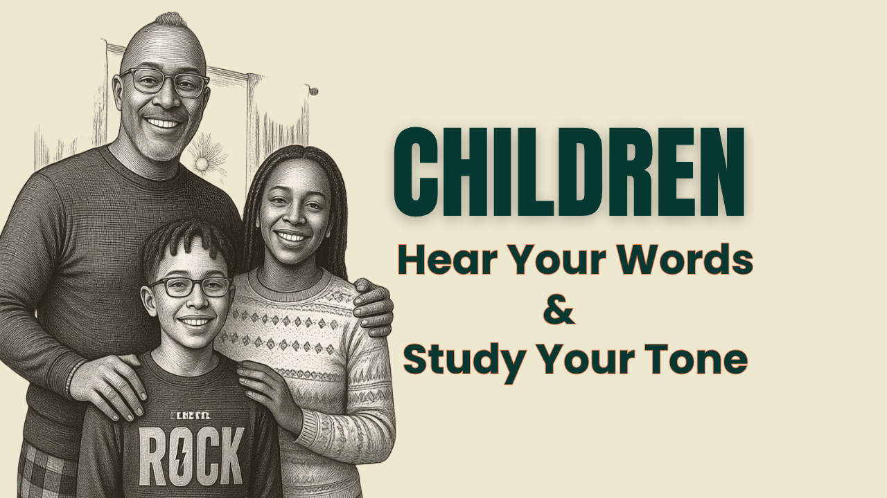 Your Children Hear Your Words And Study Your Tone.