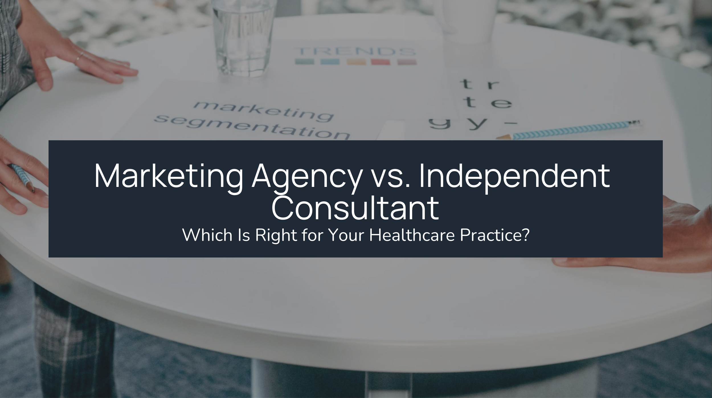 Marketing Agency vs. Independent Consultant: Which Is Right for Your Healthcare Practice?
