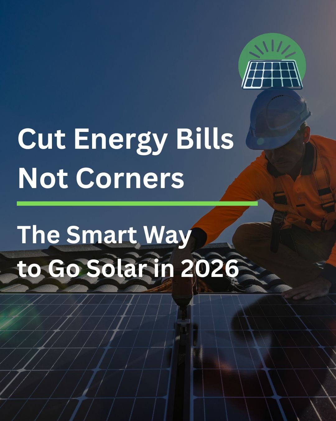 Cut Energy Bills, Not Corners: The Smart Way to Go Solar in 2026