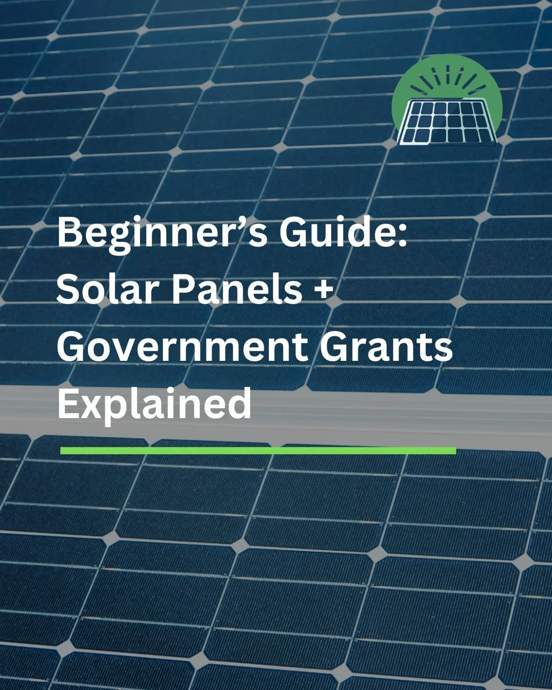 Beginner’s Guide:Solar Panels + Government Grants Explained
